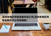 深圳本地区块链金融科技公司[深圳本地区块链金融科技公司有哪些]