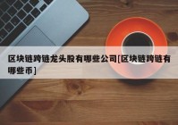 区块链跨链龙头股有哪些公司[区块链跨链有哪些币]