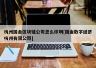 杭州国金区块链公司怎么样啊[国金数字经济杭州有限公司]