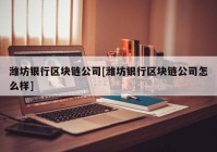 潍坊银行区块链公司[潍坊银行区块链公司怎么样]