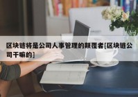 区块链将是公司人事管理的颠覆者[区块链公司干嘛的]