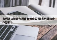 吉利区块链合作项目有哪些公司[吉利战略合作签约]