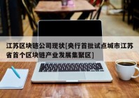 江苏区块链公司现状[央行首批试点城市江苏省首个区块链产业发展集聚区]