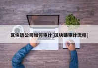 区块链公司如何审计[区块链审计流程]