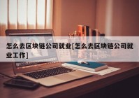 怎么去区块链公司就业[怎么去区块链公司就业工作]