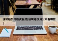 区块链公司投资骗局[区块链投资公司有哪些]