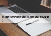 区块链技术的巨头公司[区块链公司龙头企业]