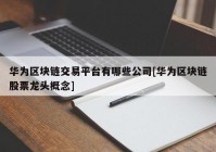 华为区块链交易平台有哪些公司[华为区块链股票龙头概念]