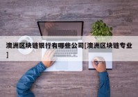 澳洲区块链银行有哪些公司[澳洲区块链专业]