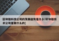 区块链科技公司的发展趋势是什么[区块链技术公司是做什么的]