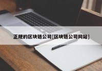 正规的区块链公司[区块链公司网站]