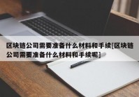 区块链公司需要准备什么材料和手续[区块链公司需要准备什么材料和手续呢]