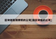 区块链取得牌照的公司[搞区块链的公司]