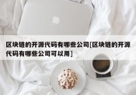 区块链的开源代码有哪些公司[区块链的开源代码有哪些公司可以用]