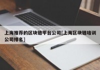 上海推荐的区块链平台公司[上海区块链培训公司排名]