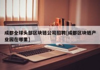 成都全球头部区块链公司招聘[成都区块链产业园在哪里]