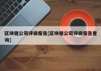 区块链公司评级报告[区块链公司评级报告查询]