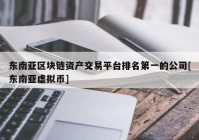 东南亚区块链资产交易平台排名第一的公司[东南亚虚拟币]