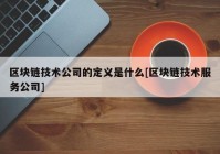 区块链技术公司的定义是什么[区块链技术服务公司]