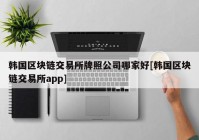 韩国区块链交易所牌照公司哪家好[韩国区块链交易所app]