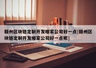 赣州区块链定制开发哪家公司好一点[赣州区块链定制开发哪家公司好一点呢]