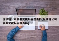 区块链公司需要交税吗百度百科[区块链公司需要交税吗百度百科]