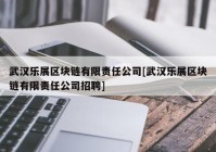 武汉乐展区块链有限责任公司[武汉乐展区块链有限责任公司招聘]