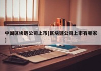 中国区块链公司上市[区块链公司上市有哪家]