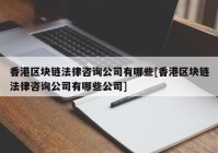 香港区块链法律咨询公司有哪些[香港区块链法律咨询公司有哪些公司]