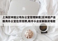 上海区块链公司办公室管理制度[区块链产业服务办公室在京挂牌,助中小企业解融资难题]