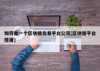 如何做一个区块链交易平台公司[区块链平台搭建]