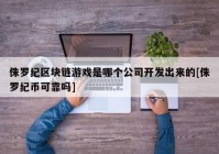 侏罗纪区块链游戏是哪个公司开发出来的[侏罗纪币可靠吗]