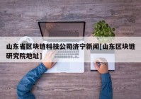 山东省区块链科技公司济宁新闻[山东区块链研究院地址]