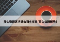 再生资源区块链公司有哪些[再生资源板块]