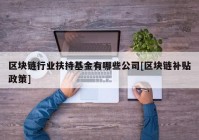 区块链行业扶持基金有哪些公司[区块链补贴政策]