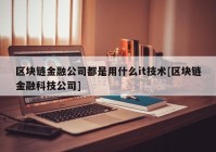 区块链金融公司都是用什么it技术[区块链金融科技公司]