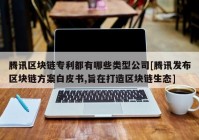 腾讯区块链专利都有哪些类型公司[腾讯发布区块链方案白皮书,旨在打造区块链生态]