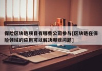 保险区块链项目有哪些公司参与[区块链在保险领域的应用可以解决哪些问题]