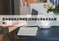 区块链技术公司域名[区块链公司名字怎么取的]