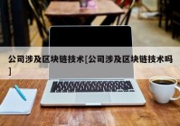 公司涉及区块链技术[公司涉及区块链技术吗]