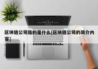 区块链公司指的是什么[区块链公司的简介内容]