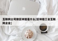 互联网公司做区块链是什么[区块链工业互联网企业]