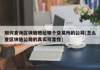 如何查询区块链地址哪个交易所的公司[怎么查区块链公司的真实可靠性]