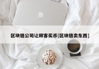 区块链公司让顾客买币[区块链卖东西]