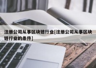 注册公司从事区块链行业[注册公司从事区块链行业的条件]