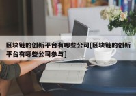 区块链的创新平台有哪些公司[区块链的创新平台有哪些公司参与]