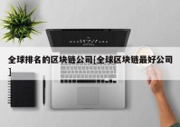 全球排名的区块链公司[全球区块链最好公司]