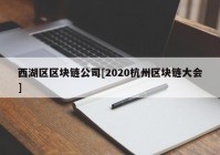 西湖区区块链公司[2020杭州区块链大会]