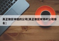 真正做区块链的公司[真正做区块链的公司排名]