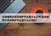 区块链数字货币维护平台是什么公司[区块链数字货币维护平台是什么公司的]